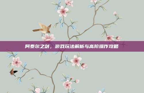 阿泰尔之剑，游戏玩法解析与高阶操作攻略-第1张图片-速奇网