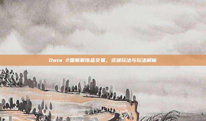 Dota 2国服服饰品交易,资源玩法与玩法解析-第1张图片-速奇网 Dota 2国服服饰品交易,资源玩法与玩法解析-第1张图片-速奇网
