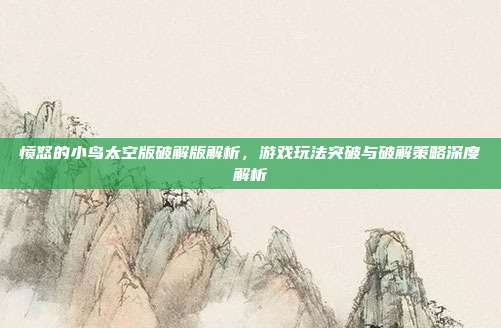 愤怒的小鸟太空版破解版解析,游戏玩法突破与破解策略深度解析-第1张图片-速奇网 愤怒的小鸟太空版破解版解析,游戏玩法突破与破解策略深度解析-第1张图片-速奇网