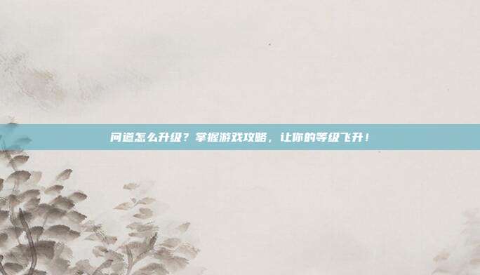 问道怎么升级？掌握游戏攻略，让你的等级飞升！-第1张图片-速奇网
