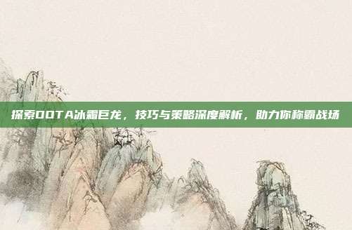 探索DOTA冰霜巨龙,技巧与策略深度解析,助力你称霸战场-第1张图片-速奇网 探索DOTA冰霜巨龙,技巧与策略深度解析,助力你称霸战场-第1张图片-速奇网