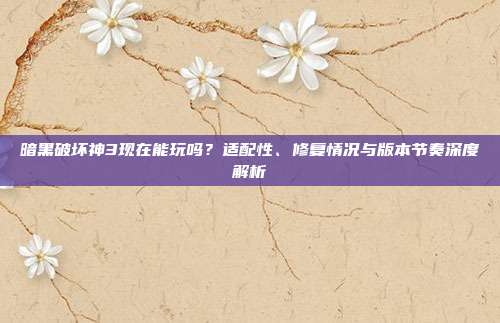 暗黑破坏神3现在能玩吗?适配性、修复情况与版本节奏深度解析-第1张图片-速奇网 暗黑破坏神3现在能玩吗?适配性、修复情况与版本节奏深度解析-第1张图片-速奇网