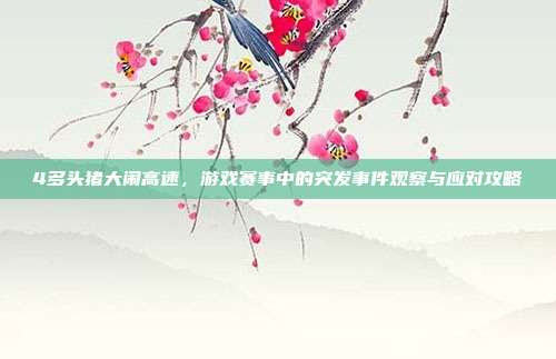 4多头猪大闹高速,游戏赛事中的突发事件观察与应对攻略-第1张图片-速奇网 4多头猪大闹高速,游戏赛事中的突发事件观察与应对攻略-第1张图片-速奇网