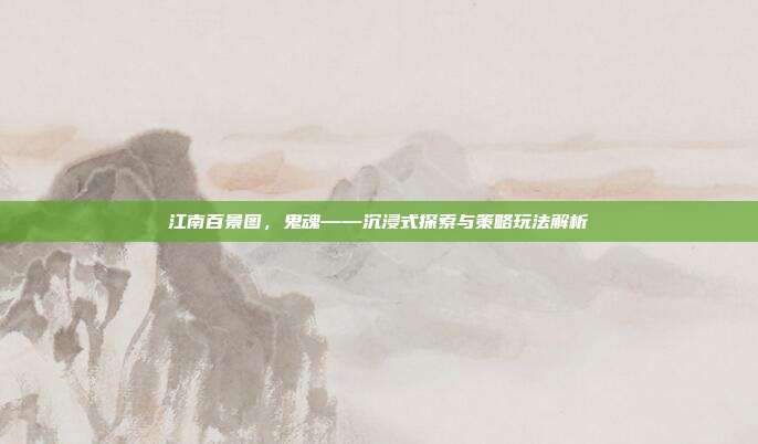 江南百景图,鬼魂——沉浸式探索与策略玩法解析-第1张图片-速奇网 江南百景图,鬼魂——沉浸式探索与策略玩法解析-第1张图片-速奇网