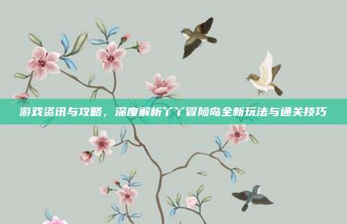 游戏资讯与攻略,深度解析丫丫冒险岛全新玩法与通关技巧-第1张图片-速奇网 游戏资讯与攻略,深度解析丫丫冒险岛全新玩法与通关技巧-第1张图片-速奇网