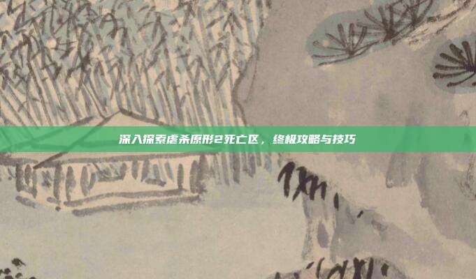 深入探索虐杀原形2死亡区,终极攻略与技巧-第1张图片-速奇网 深入探索虐杀原形2死亡区,终极攻略与技巧-第1张图片-速奇网