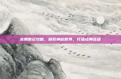 龙腾世纪攻略，探索神秘世界，打造经典征程-第1张图片-速奇网