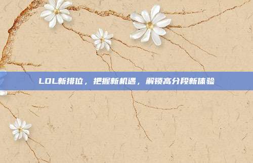 LOL新排位,把握新机遇,解锁高分段新体验-第1张图片-速奇网 LOL新排位,把握新机遇,解锁高分段新体验-第1张图片-速奇网