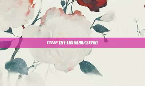 DNF银月刷图加点攻略-第1张图片-速奇网 DNF银月刷图加点攻略-第1张图片-速奇网