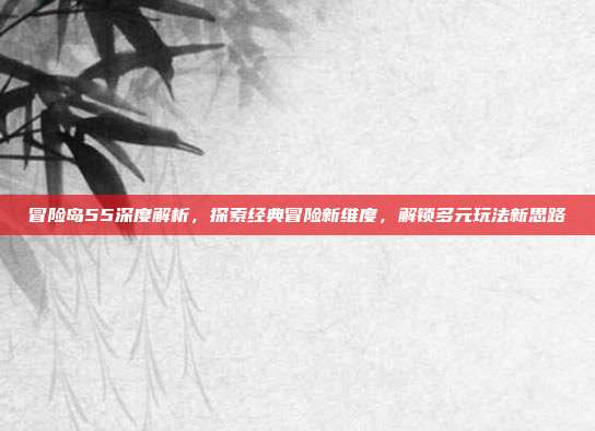 冒险岛55深度解析,探索经典冒险新维度,解锁多元玩法新思路-第1张图片-速奇网 冒险岛55深度解析,探索经典冒险新维度,解锁多元玩法新思路-第1张图片-速奇网