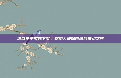 波斯王子游戏下载，探索古波斯帝国的奇幻之旅-第1张图片-速奇网