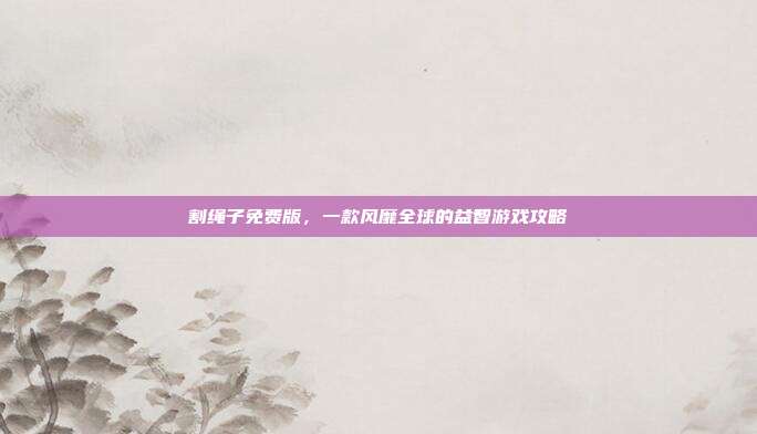 割绳子免费版,一款风靡全球的益智游戏攻略-第1张图片-速奇网 割绳子免费版,一款风靡全球的益智游戏攻略-第1张图片-速奇网