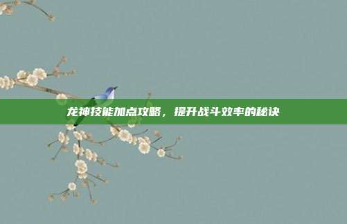 龙神技能加点攻略,提升战斗效率的秘诀-第1张图片-速奇网 龙神技能加点攻略,提升战斗效率的秘诀-第1张图片-速奇网
