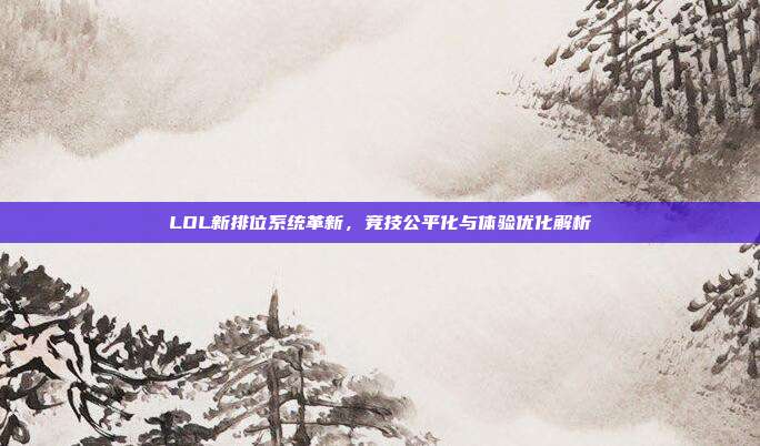 LOL新排位系统革新,竞技公平化与体验优化解析-第1张图片-速奇网 LOL新排位系统革新,竞技公平化与体验优化解析-第1张图片-速奇网
