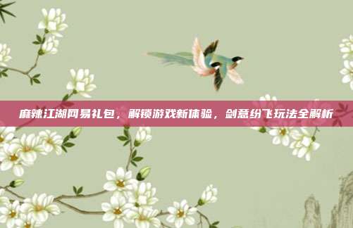 麻辣江湖网易礼包,解锁游戏新体验,剑意纷飞玩法全解析-第1张图片-速奇网 麻辣江湖网易礼包,解锁游戏新体验,剑意纷飞玩法全解析-第1张图片-速奇网