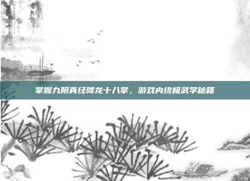 掌握九阴真经降龙十八掌,游戏内终极武学秘籍-第1张图片-速奇网 掌握九阴真经降龙十八掌,游戏内终极武学秘籍-第1张图片-速奇网