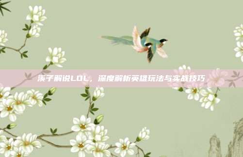 溪子解说LOL,深度解析英雄玩法与实战技巧-第1张图片-速奇网 溪子解说LOL,深度解析英雄玩法与实战技巧-第1张图片-速奇网