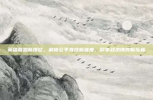 英雄联盟新排位,解锁公平竞技新维度,尽享战术博弈新乐趣-第1张图片-速奇网 英雄联盟新排位,解锁公平竞技新维度,尽享战术博弈新乐趣-第1张图片-速奇网