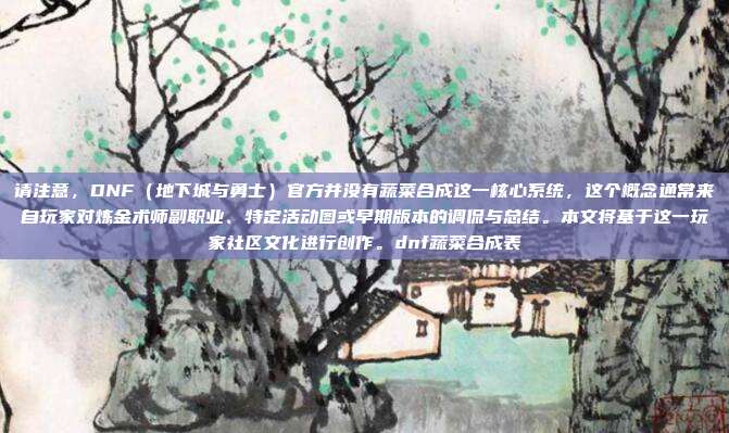 请注意,DNF(地下城与勇士)官方并没有蔬菜合成这一核心系统,这个概念通常来自玩家对炼金术师副职业、特定活动图或早期版本的调侃与总结。本文将基于这一玩家社区文化进行创作。dnf蔬菜合成表-第1张图片-速奇网 请注意,DNF(地下城与勇士)官方并没有蔬菜合成这一核心系统,这个概念通常来自玩家对炼金术师副职业、特定活动图或早期版本的调侃与总结。本文将基于这一玩家社区文化进行创作。dnf蔬菜合成表-第1张图片-速奇网