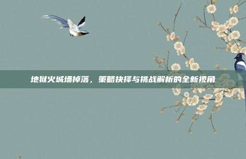 地狱火城墙掉落，策略抉择与挑战解析的全新视角-第1张图片-速奇网