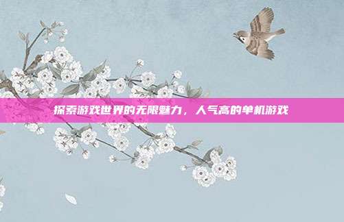 探索游戏世界的无限魅力,人气高的单机游戏-第1张图片-速奇网 探索游戏世界的无限魅力,人气高的单机游戏-第1张图片-速奇网