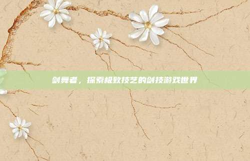 剑舞者，探索极致技艺的剑技游戏世界-第1张图片-速奇网