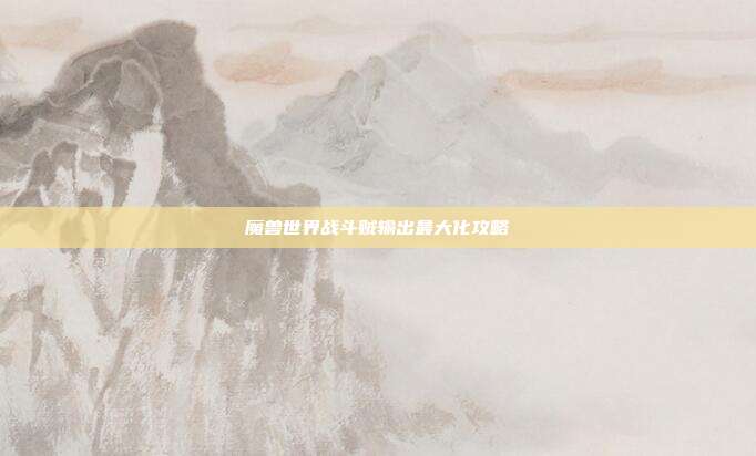 魔兽世界战斗贼输出最大化攻略-第1张图片-速奇网