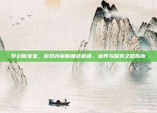 梦幻新宝宝,游戏内崭新角色机遇、培养与探索之路指南-第1张图片-速奇网 梦幻新宝宝,游戏内崭新角色机遇、培养与探索之路指南-第1张图片-速奇网