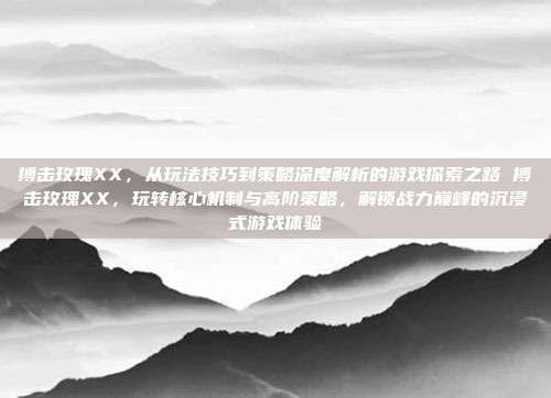 搏击玫瑰XX,从玩法技巧到策略深度解析的游戏探索之路 搏击玫瑰XX,玩转核心机制与高阶策略,解锁战力巅峰的沉浸式游戏体验-第1张图片-速奇网 搏击玫瑰XX,从玩法技巧到策略深度解析的游戏探索之路 搏击玫瑰XX,玩转核心机制与高阶策略,解锁战力巅峰的沉浸式游戏体验-第1张图片-速奇网