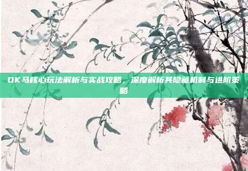 DK马核心玩法解析与实战攻略,深度解析其隐藏机制与进阶策略-第1张图片-速奇网 DK马核心玩法解析与实战攻略,深度解析其隐藏机制与进阶策略-第1张图片-速奇网