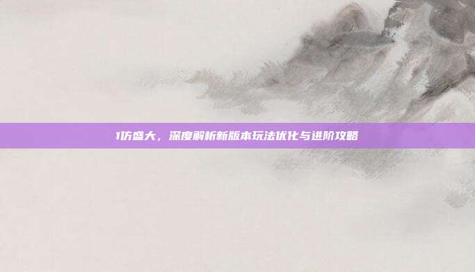 1仿盛大,深度解析新版本玩法优化与进阶攻略-第1张图片-速奇网 1仿盛大,深度解析新版本玩法优化与进阶攻略-第1张图片-速奇网
