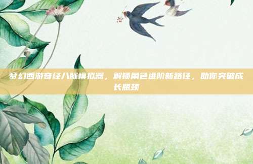 梦幻西游奇经八脉模拟器,解锁角色进阶新路径,助你突破成长瓶颈-第1张图片-速奇网 梦幻西游奇经八脉模拟器,解锁角色进阶新路径,助你突破成长瓶颈-第1张图片-速奇网