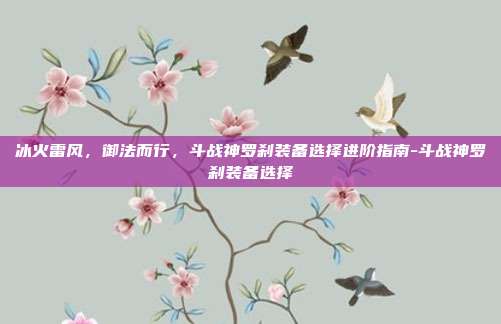 冰火雷风,御法而行,斗战神罗刹装备选择进阶指南-斗战神罗刹装备选择-第1张图片-速奇网 冰火雷风,御法而行,斗战神罗刹装备选择进阶指南-斗战神罗刹装备选择-第1张图片-速奇网