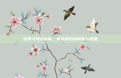 球员戈贝尔道歉，赛场回归的诚意与反思-第1张图片-速奇网