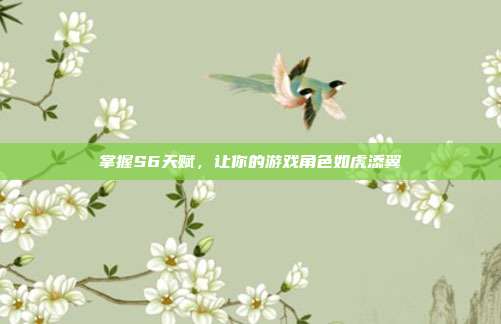 掌握S6天赋，让你的游戏角色如虎添翼-第1张图片-速奇网
