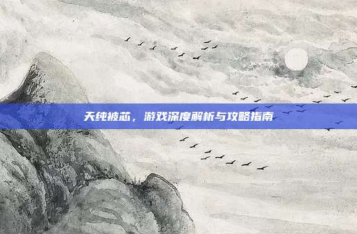 天纯被芯,游戏深度解析与攻略指南-第1张图片-速奇网 天纯被芯,游戏深度解析与攻略指南-第1张图片-速奇网