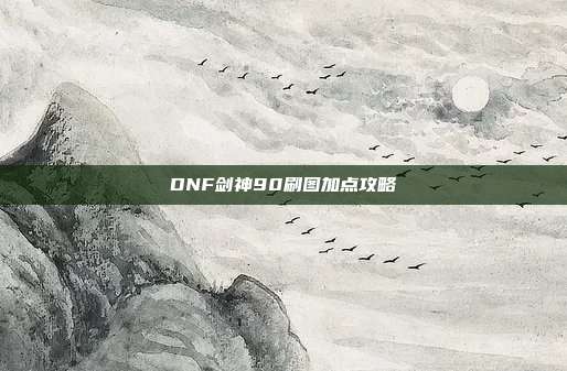 DNF剑神90刷图加点攻略-第1张图片-速奇网 DNF剑神90刷图加点攻略-第1张图片-速奇网