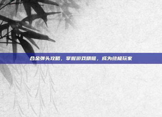 合金弹头攻略,掌握游戏精髓,成为终极玩家-第1张图片-速奇网 合金弹头攻略,掌握游戏精髓,成为终极玩家-第1张图片-速奇网