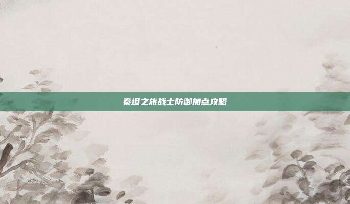 泰坦之旅战士防御加点攻略-第1张图片-速奇网