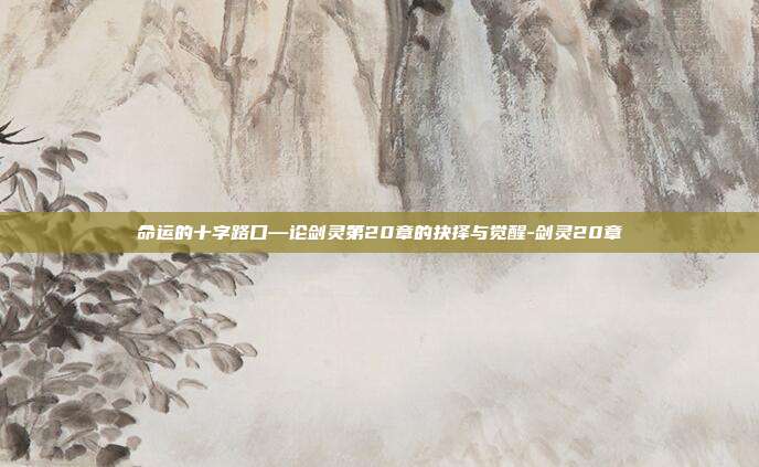 命运的十字路口—论剑灵第20章的抉择与觉醒-剑灵20章-第1张图片-速奇网