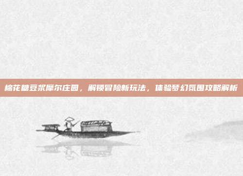 棉花糖豆浆摩尔庄园，解锁冒险新玩法，体验梦幻氛围攻略解析-第1张图片-速奇网