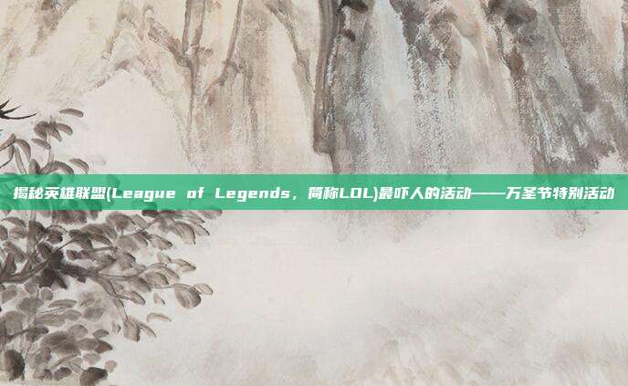 揭秘英雄联盟(League of Legends,简称LOL)最吓人的活动——万圣节特别活动-第1张图片-速奇网 揭秘英雄联盟(League of Legends,简称LOL)最吓人的活动——万圣节特别活动-第1张图片-速奇网