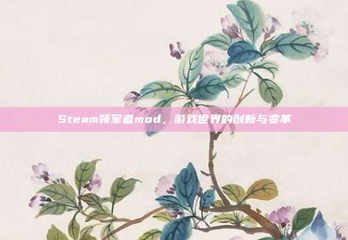 Steam领军者mod，游戏世界的创新与变革-第1张图片-速奇网