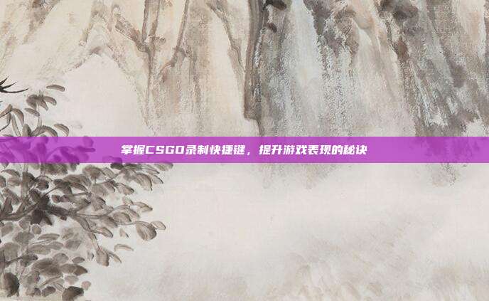 掌握CSGO录制快捷键,提升游戏表现的秘诀-第1张图片-速奇网 掌握CSGO录制快捷键,提升游戏表现的秘诀-第1张图片-速奇网