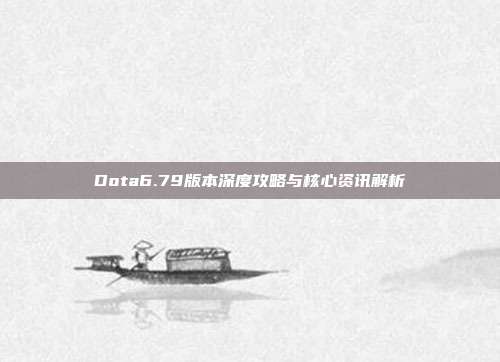 Dota6.79版本深度攻略与核心资讯解析-第1张图片-速奇网 Dota6.79版本深度攻略与核心资讯解析-第1张图片-速奇网