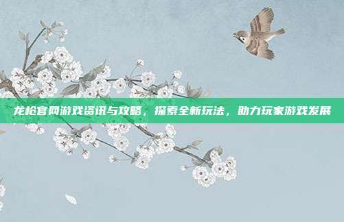 龙枪官网游戏资讯与攻略，探索全新玩法，助力玩家游戏发展-第1张图片-速奇网