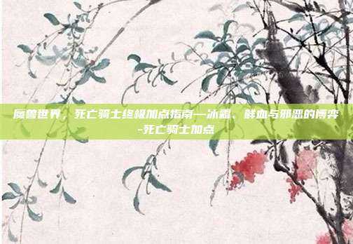 魔兽世界，死亡骑士终极加点指南—冰霜、鲜血与邪恶的博弈-死亡骑士加点-第1张图片-速奇网