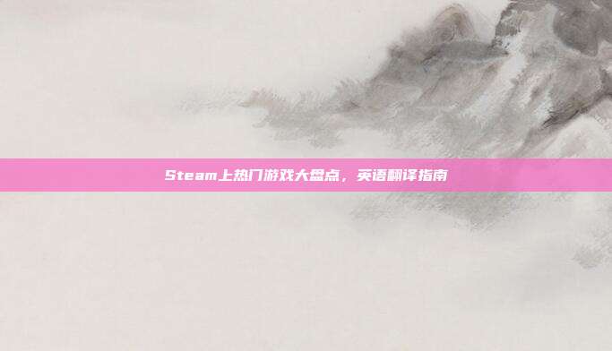 Steam上热门游戏大盘点，英语翻译指南-第1张图片-速奇网