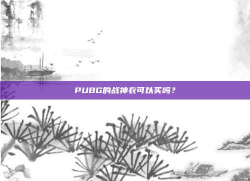 PUBG的战神衣可以买吗?-第1张图片-速奇网 PUBG的战神衣可以买吗?-第1张图片-速奇网