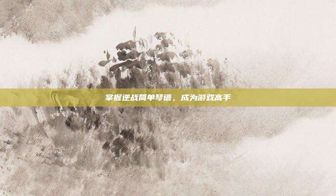 掌握逆战简单琴谱,成为游戏高手-第1张图片-速奇网 掌握逆战简单琴谱,成为游戏高手-第1张图片-速奇网